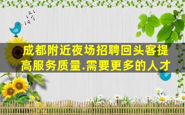 成都附近夜场招聘回头客提高服务质量.需要更多的人才